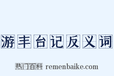 游丰台记反义词是什么意思的图片